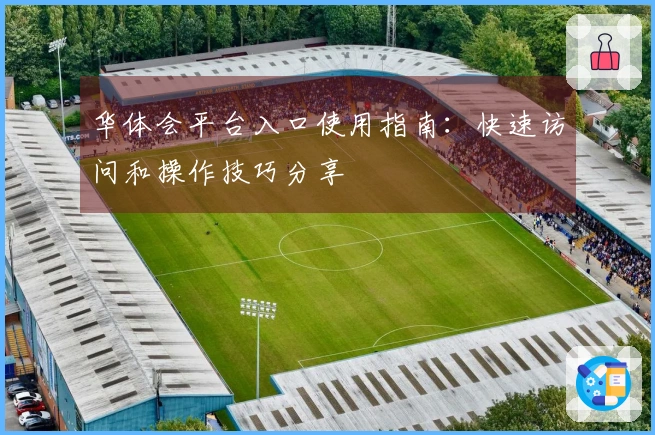 华体会平台入口使用指南：快速访问和操作技巧分享