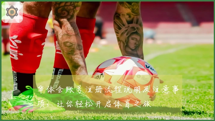 华体会账号注册流程说明及注意事项，让你轻松开启体育之旅