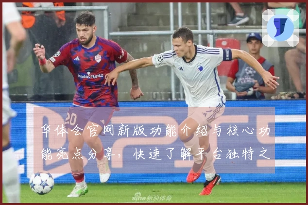 华体会官网新版功能介绍与核心功能亮点分享，快速了解平台独特之处