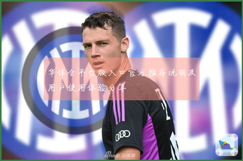 华体会平台版入口官方推荐说明及用户使用体验分享