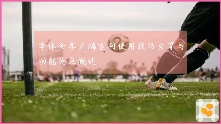 华体会客户端官网使用技巧分享与功能亮点概述