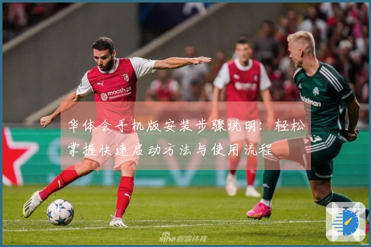 华体会手机版安装步骤说明：轻松掌握快速启动方法与使用流程