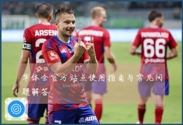 华体会官方站点使用指南与常见问题解答