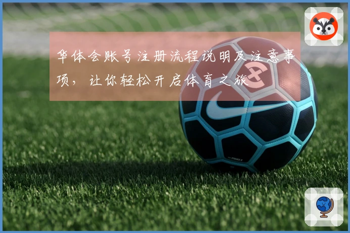 华体会账号注册流程说明及注意事项，让你轻松开启体育之旅