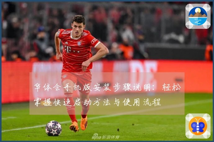 华体会手机版安装步骤说明：轻松掌握快速启动方法与使用流程