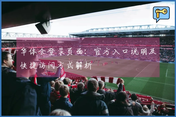 华体会登录页面：官方入口说明及快捷访问方式解析