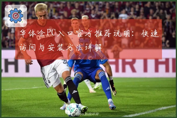 华体会PC入口官方推荐说明：快速访问与安装方法详解