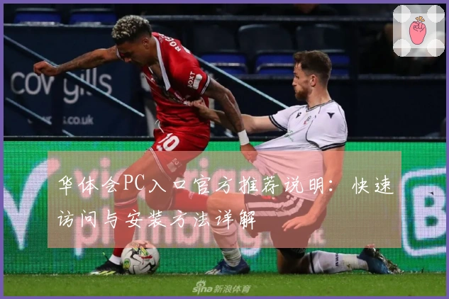 华体会PC入口官方推荐说明：快速访问与安装方法详解