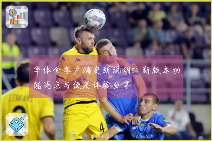 华体会客户端更新说明：新版本功能亮点与使用体验分享