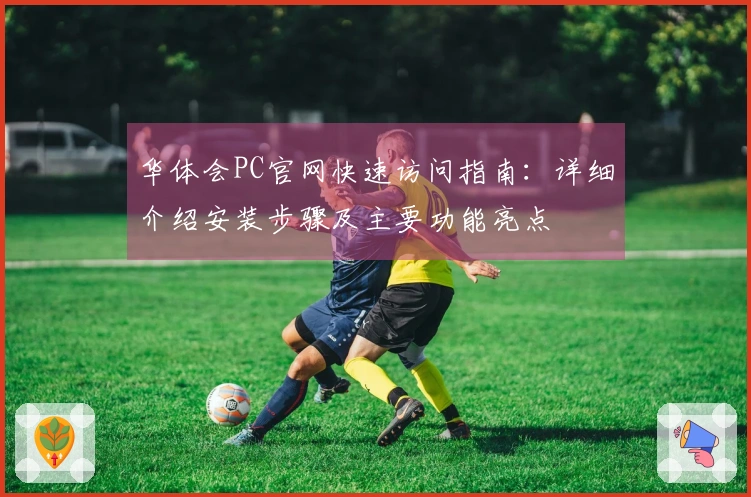 华体会PC官网快速访问指南：详细介绍安装步骤及主要功能亮点