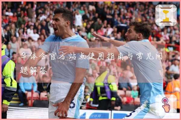 华体会官方站点使用指南与常见问题解答