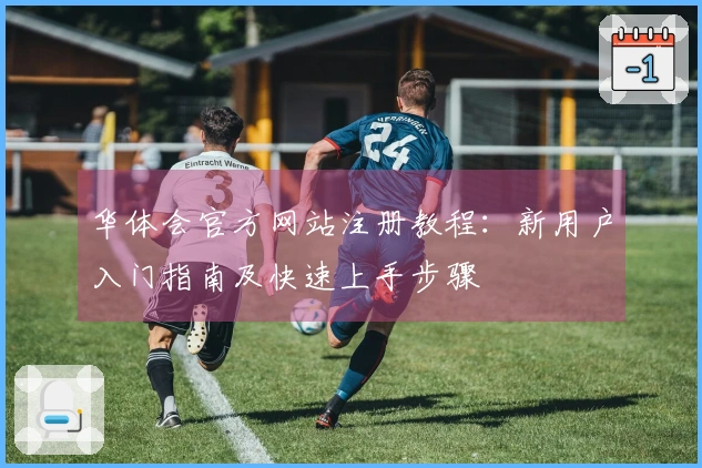 华体会官方网站注册教程：新用户入门指南及快速上手步骤