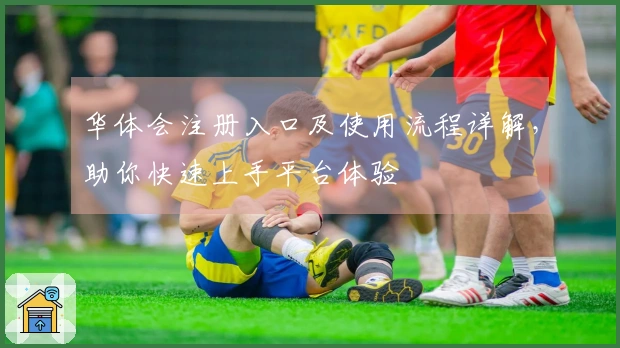 华体会注册入口及使用流程详解，助你快速上手平台体验