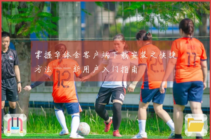 掌握华体会客户端下载安装之快捷方法——新用户入门指南