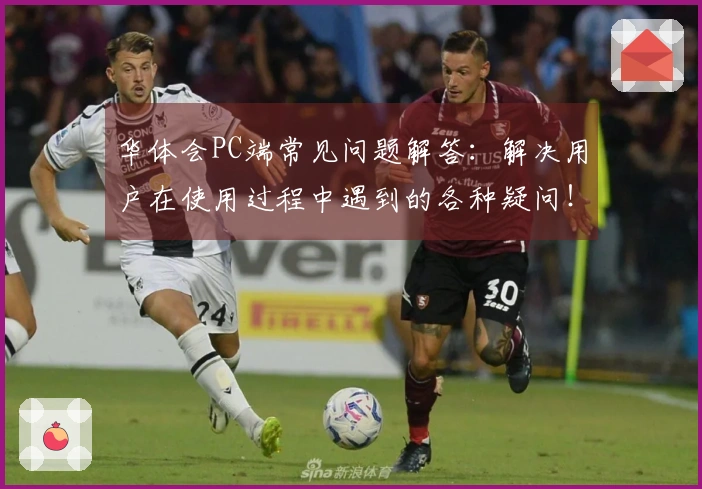 华体会PC端常见问题解答：解决用户在使用过程中遇到的各种疑问！