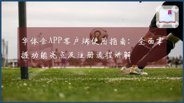 华体会APP客户端使用指南：全面掌握功能亮点及注册流程讲解