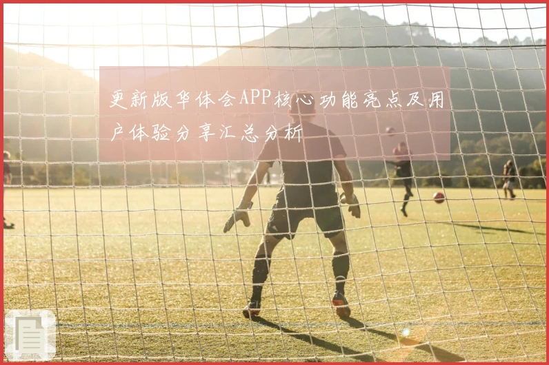 更新版华体会APP核心功能亮点及用户体验分享汇总分析
