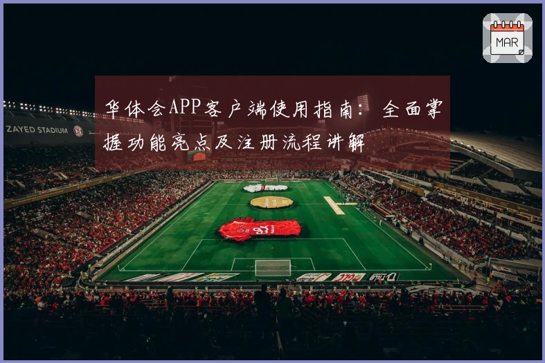 华体会APP客户端使用指南：全面掌握功能亮点及注册流程讲解